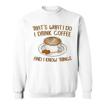 Thats What I Do I Drink Coffee And I Know Things Coffee Sweatshirt - Seseable