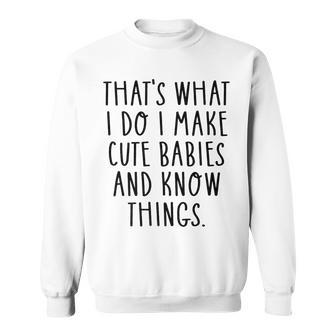 Thats What I Do I Make Cute Babies And Know Things Saying Sweatshirt - Seseable