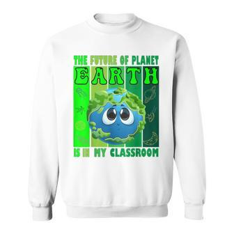 The Future Of Planet Earth Is In My Classroom Earth Day Teachers 2023 Classroom Sweatshirt | Mazezy