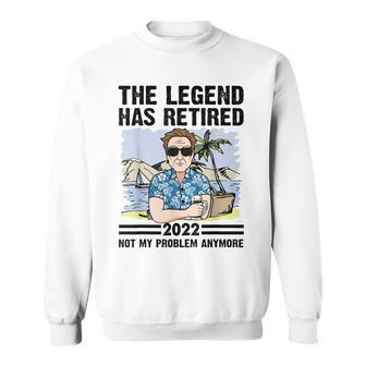 The Legend Has Retired Not My Problem Anymore Retirement Gift For Mens Sweatshirt - Seseable
