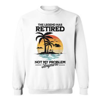 The Legend Has Retired Not My Problem Anymore Sweatshirt - Seseable