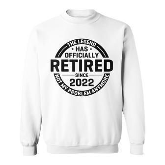 The Legend Has Retired Officially Not My Problem Anymore Sweatshirt - Seseable