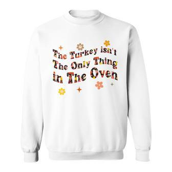 The Turkey Isnt The Only Thing In The Oven Funny Thanksgiv Sweatshirt - Seseable