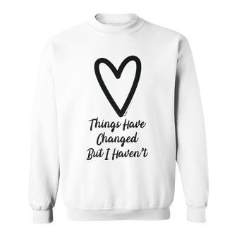 Things Have Changed But I Haven’T Heart Motivational Saying Sweatshirt - Seseable