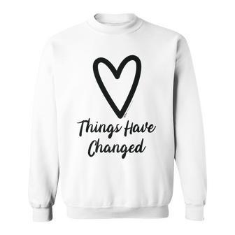 Things Have Changed Heart Motivational Saying Sweatshirt - Seseable