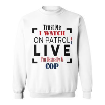 Trust Me I Watch On Patrol Live I’M Basically A Cop Sweatshirt - Thegiftio UK