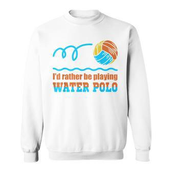 Waterpolo Id Rather Be Playing Water Polo Player Coach Men Women Sweatshirt Graphic Print Unisex - Seseable
