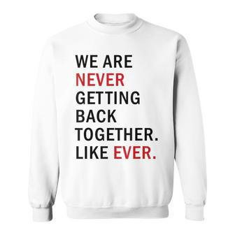 We Are Never Getting Back Together Like Ever Sweatshirt | Mazezy UK