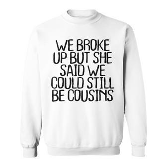 We Broke Up But She Said We Could Still Be Cousins Funny Men Women Sweatshirt Graphic Print Unisex - Thegiftio UK