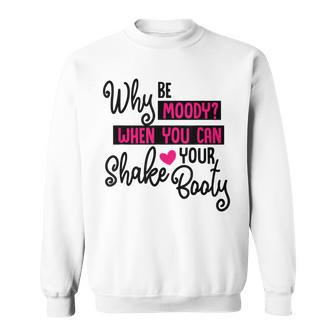Why Be Moody When You Can Shake Your Booty Funny Cool Saying Men Women Sweatshirt Graphic Print Unisex - Seseable