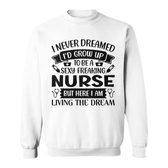 Womens I Never Dreamed Id Grow Up To Be A Sexy Freakin Nurse Sweatshirt - Thegiftio UK