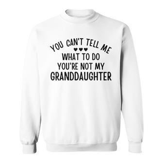 You Cant Tell Me What To Do Youre Not My Granddaughter Gift Sweatshirt | Mazezy