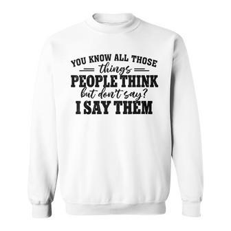 You Know All Those Things People Think But Don’T Say I Say Sweatshirt - Seseable