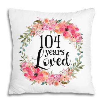Floral 104 Years Loved 104 Year Old Grandma 104Th Birthday Gift For Womens Pillow | Mazezy