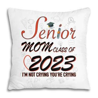 Funny Senior Mom Class Of 2023 Im Not Crying Your Gift For Womens Pillow