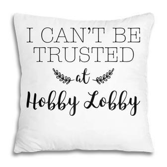 I Cant Be Trusted At Hobby Lobby Gift For Womens Pillow | Mazezy CA