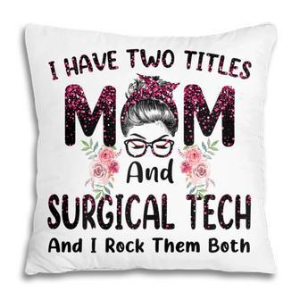 I Have Two Titles Mom & Surgical Tech Floral Mothers Day Gift For Womens Pillow