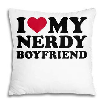 I Love My Nerdy Boyfriend Gift For Womens Pillow | Mazezy