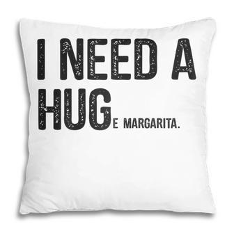 I Need A Huge Margarita I Need A Hug Drinking Graphic Gift For Womens Pillow | Mazezy