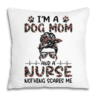 Im A Dog Mom And A Nurse Nothing Scares Me Gift For Womens Pillow