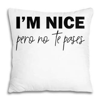 Im Nice Pero No Te Pases Funny Saying Women Latina Gift Gift For Womens Pillow | Mazezy