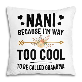 Nani Because Im Way Too Cool To Be Called Grandma Pillow | Mazezy