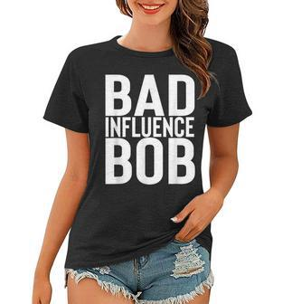 Bad Influence Bob | Funny Sarcastic Uncle Bob Gift Women T-shirt | Mazezy