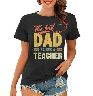 Best Kind Of Dad Raises A Teacher Fathers Day Gift Shirt Women T-shirt | Mazezy