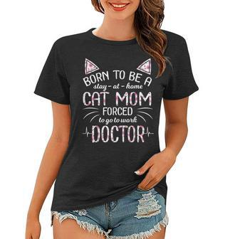 Born To Be Stay At Home A Cat Mom Forced Go To Work Doctor Women T-shirt - Seseable