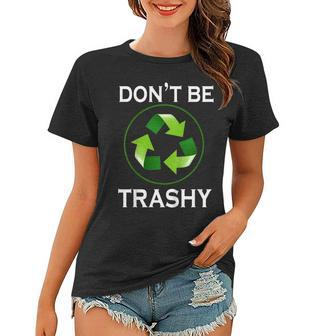 Dont Be Trashy Gifts Recycle To Save Earth Day Tee Women T-shirt | Mazezy