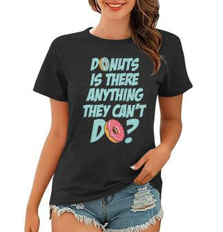 Donuts Is There Anything They Cant Do Food Lover Funny Pun Women T-shirt - Seseable