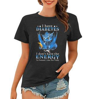 Dragon I Have Diabetes I Dont Have The Energy To Pretend Women T-shirt - Thegiftio UK