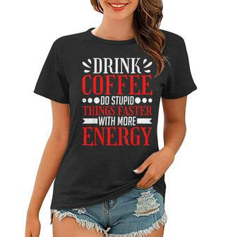 Drink Coffee Do Stupid Things Faster With More Energy ---- Women T-shirt - Seseable