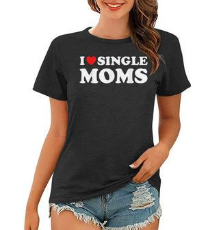 Funny Love Dating I Love Single Moms Women T-shirt - Seseable