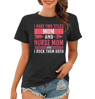 Funny Nursing Nurse Mom I Have Two Titles Mom And Nurse Mom V2 Women T-shirt - Seseable