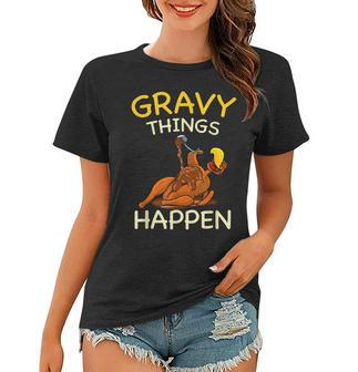 Gravy Things Happen Gobble Me Funny Turkey Thanksgiving Women T-shirt - Seseable