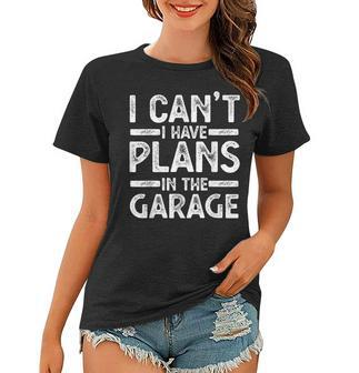 I Cant I Have Plans In The Garage Gift Women T-shirt | Mazezy