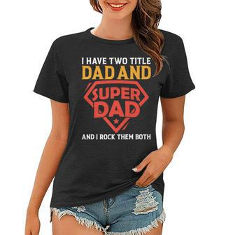 I Have The Two Title Dad And Super Dad And I Rock Them Both Women T-shirt - Seseable