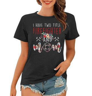 I Have Two Title Firefighter And Mom Gift Mens Womens Kids Women T-shirt - Seseable