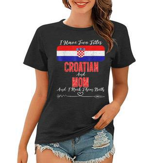 I Have Two Titles Croatian And Mom Croatia V2 Women T-shirt - Seseable