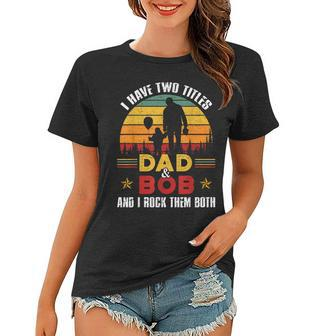 I Have Two Titles Dad And Bob Funny Fathers Day Women T-shirt - Seseable
