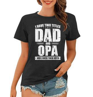 I Have Two Titles Dad And Opa Birthday Fathers Day Dad Papa Women T-shirt - Seseable