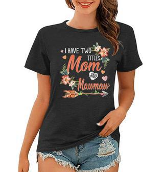 I Have Two Titles Mom And Mawmaw Floral Proud Family Gift For Womens Women T-shirt | Mazezy