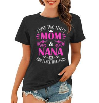I Have Two Titles Mom And Nana And I Rock Them Both Gift Gift For Womens Women T-shirt | Mazezy