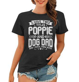 I Have Two Titles Poppie And Dog Dad Fathers Day Family Women T-shirt - Seseable