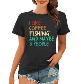 I Like Coffee Fishing And Maybe 3 People Funny Fishing Women T-shirt | Mazezy