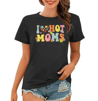 I Love Hot Moms I Heart Hot Moms Retro Groovy Women T-shirt - Seseable