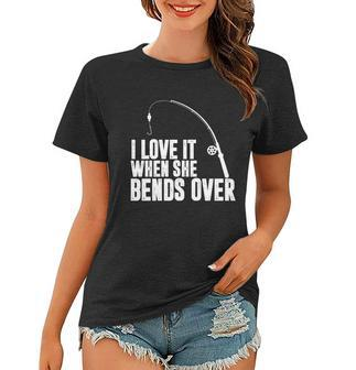 I Love It When She Bends Over Funny Fishing V2 Women T-shirt - Monsterry