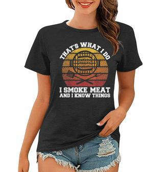 I Smoke Meat And I Know Things Funny Bbq Smoker Pitmaster Women T-shirt - Seseable