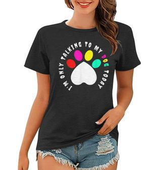 Im Only Talking To My Dogs Today - Dog Lover Women T-shirt - Thegiftio UK